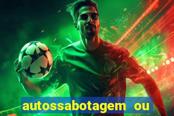 autossabotagem ou auto sabotagem